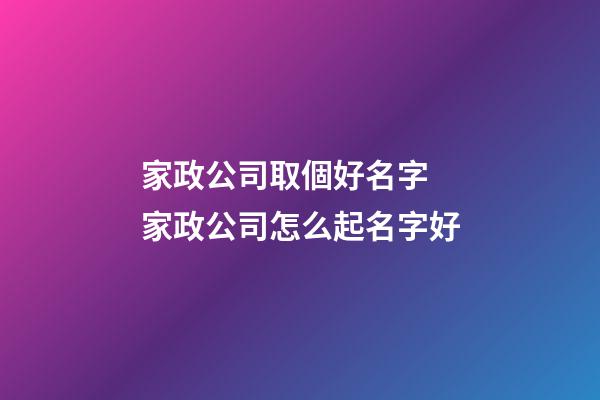 家政公司取個好名字 家政公司怎么起名字好-第1張-公司起名-玄機派